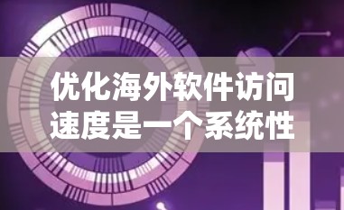 优化海外软件访问速度是一个系统性的工作，需要一步步进行，以确保软件在不同环境中运行良好。以下是一个详细的教程，涵盖从硬件检查到部署策略的步骤，帮助您优化软件性能