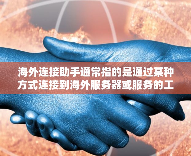 海外连接助手通常指的是通过某种方式连接到海外服务器或服务的工具或服务。这些助手可以帮助用户访问和管理海外服务器、存储设备、虚拟化环境或其他海外服务。以下是一些可能涉及海外连接助手的常见技术及其用途