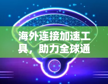 海外连接加速工具，助力全球通信