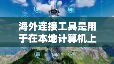 海外连接工具是用于在本地计算机上连接到国外服务器或设备的软件、网络配置和工具。以下是对该主题的详细说明