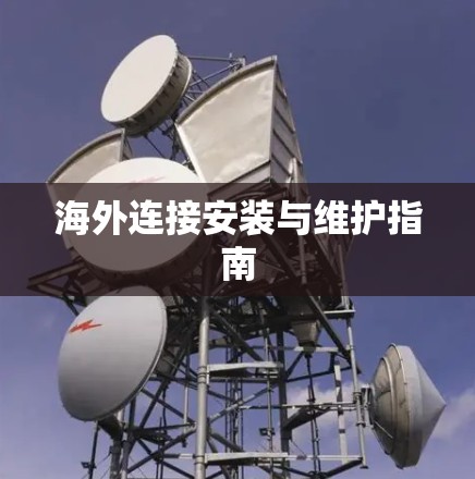 海外连接安装与维护指南