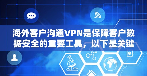 海外客户沟通VPN是保障客户数据安全的重要工具，以下是关键点