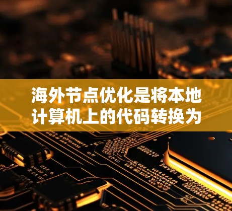 海外节点优化是将本地计算机上的代码转换为适合于海外节点的代码，并进行优化，以提高海外节点的性能。海外节点通常连接到服务器而不是本地设备，因此优化节点在海外的运行效率至关重要