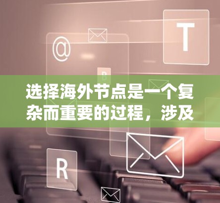 选择海外节点是一个复杂而重要的过程，涉及多个因素的综合考量。以下是一个结构化的指南，帮助您系统地进行选择