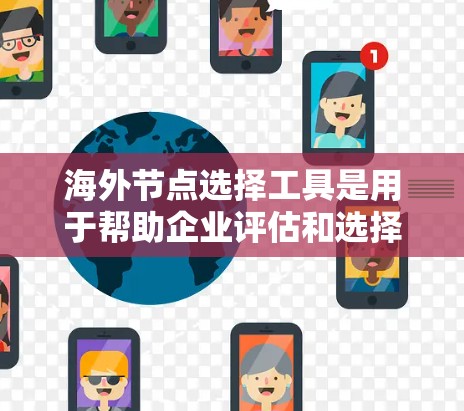 海外节点选择工具是用于帮助企业评估和选择在海外运营的公司或机构的工具。这些工具可以帮助企业评估风险、分散投资、降低成本或实现战略目标。以下是一些常用的海外节点选择工具及其特点