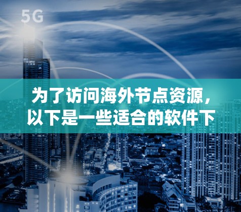为了访问海外节点资源，以下是一些适合的软件下载推荐，涵盖了Node.js、Jupyter Notebook、Java EE、AWS 和 GCP，以及 Python。以下是详细的步骤和建议