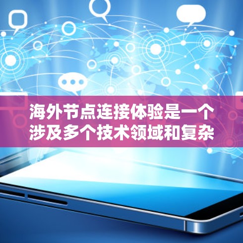 海外节点连接体验是一个涉及多个技术领域和复杂问题的高级主题。以下是一些关键点和建议，帮助您理解如何优化海外节点的连接体验