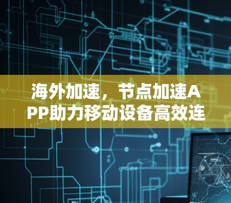 海外加速，节点加速APP助力移动设备高效连接