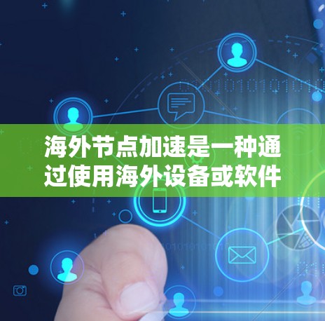 海外节点加速是一种通过使用海外设备或软件来加速本地设备连接的技术，旨在提升数据传输的速度和稳定性。以下是对海外节点加速的详细指南