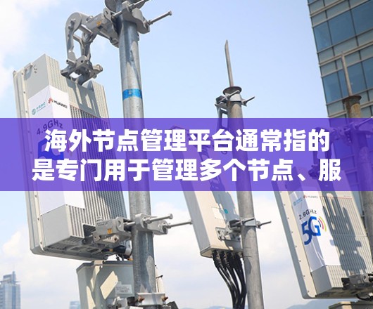 海外节点管理平台通常指的是专门用于管理多个节点、服务器或数据中心的网络管理平台。这类平台通常用于以下场景