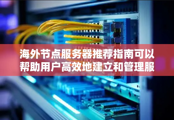 海外节点服务器推荐指南可以帮助用户高效地建立和管理服务器，确保数据的安全和可用。以下是一些实用的推荐，涵盖服务器类型、配置、安全措施和使用便利性