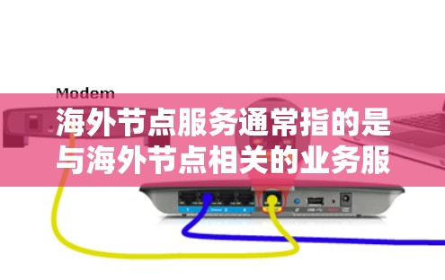海外节点服务通常指的是与海外节点相关的业务服务或解决方案。具体含义可能因上下文而异，以下是几种可能的解释