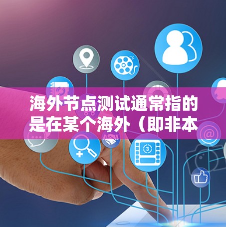 海外节点测试通常指的是在某个海外（即非本地）的网络环境中进行的测试。这可能涉及测试网络的稳定性、性能、安全性和功能等。具体含义可能因上下文而异，但通常指在特定的网络环境中进行的测试