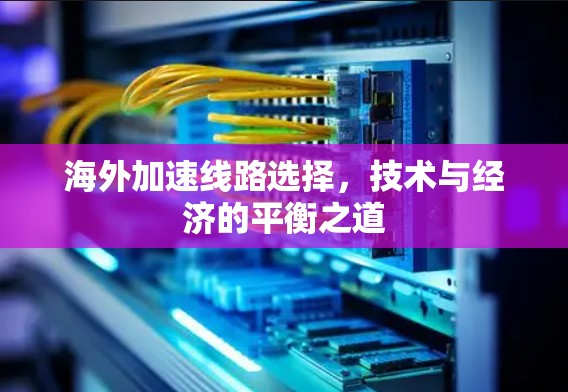 海外加速线路选择，技术与经济的平衡之道