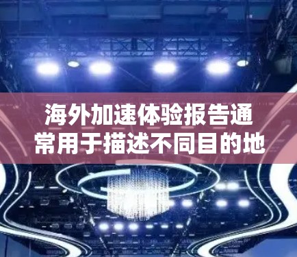 海外加速体验报告通常用于描述不同目的地、城市之间的交通加速服务的优缺点。以下是一些常见的海外加速服务类型及其特点