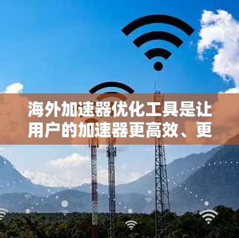 海外加速器优化工具是让用户的加速器更高效、更安全的工具，通常包括多种选择。以下是一些常见的海外加速器工具，并提供一些优化建议