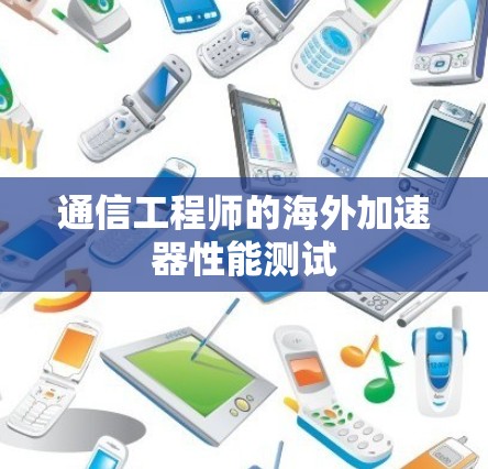 通信工程师的海外加速器性能测试