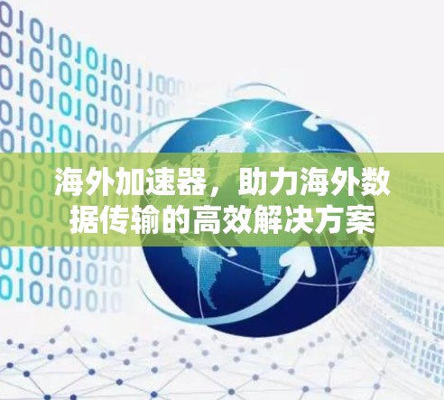 海外加速器，助力海外数据传输的高效解决方案