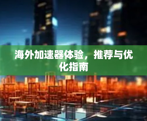 海外加速器体验，推荐与优化指南