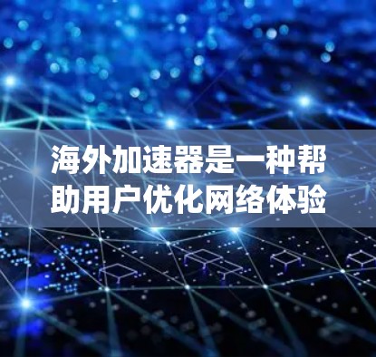 海外加速器是一种帮助用户优化网络体验的工具，通常用于在海外地区的互联网环境中加速网页和应用的访问。以下是一步-by-step的指南，帮助您下载和安装海外加速器