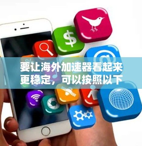 要让海外加速器看起来更稳定，可以按照以下步骤进行优化和调整
