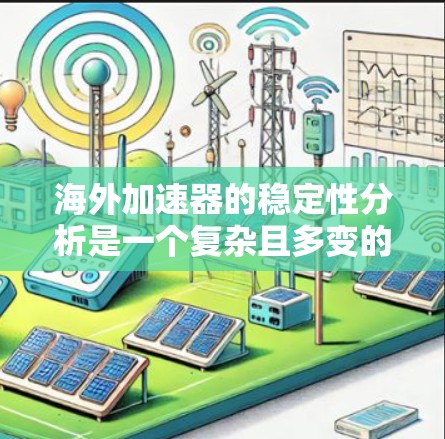 海外加速器的稳定性分析是一个复杂且多变的过程，尤其是在海外环境中，设备可能会受到各种外部干扰和噪声的影响。以下是一些关键点和步骤，帮助您理解和分析海外加速器的稳定性