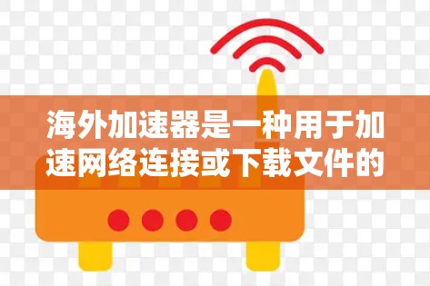 海外加速器是一种用于加速网络连接或下载文件的工具，通常在海外提供服务。如果您对海外加速器的稳定性感兴趣，以下是一些推荐和建议