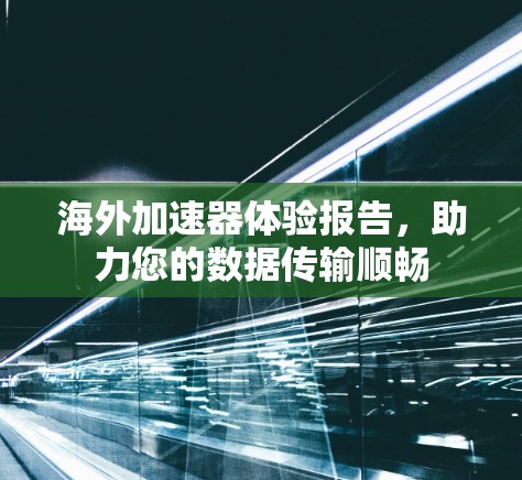 海外加速器体验报告，助力您的数据传输顺畅