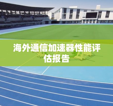海外通信加速器性能评估报告