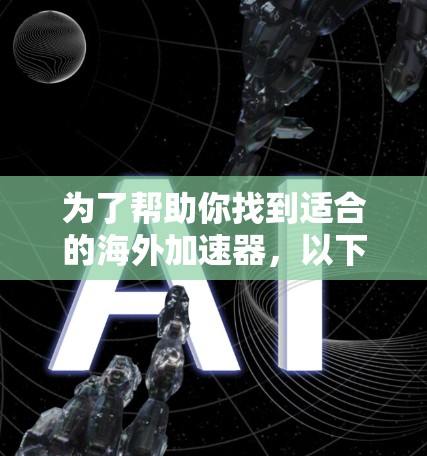 为了帮助你找到适合的海外加速器，以下是详细的比较和推荐