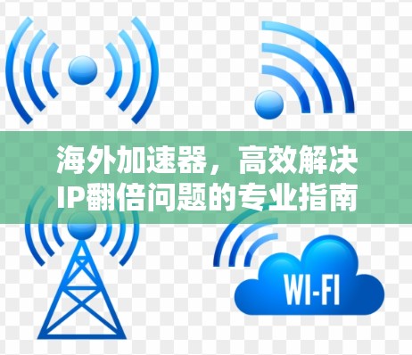 海外加速器，高效解决IP翻倍问题的专业指南