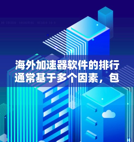海外加速器软件的排行通常基于多个因素，包括软件的类型、功能、安全性、用户体验、价格等。以下是一些知名的海外加速器软件，并根据不同的标准进行排名