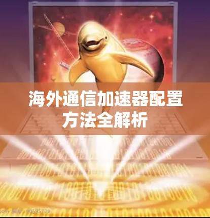 海外通信加速器配置方法全解析
