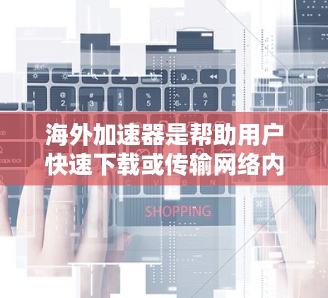 海外加速器是帮助用户快速下载或传输网络内网资源到目标服务器的工具。免费的海外加速器通常适合偶尔使用，但速度和资源限制可能有限。以下是一些免费的海外加速器推荐，供你参考