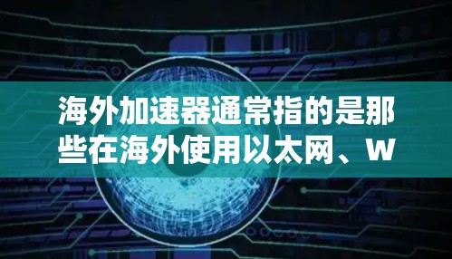 海外加速器通常指的是那些在海外使用以太网、Wi-Fi或其他网络连接加速应用程序或数据的系统。这些加速器可以帮助用户提升网络性能，减少响应时间，特别是在需要高性能连接的情况下