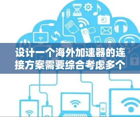 设计一个海外加速器的连接方案需要综合考虑多个因素，以确保数据安全、高效传输和用户体验。以下是详细的步骤指南
