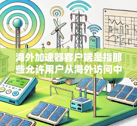 海外加速器客户端是指那些允许用户从海外访问中国服务器的加速工具。这些工具通常是为了提高服务器的加载速度、减少延迟或优化用户体验而设计的。以下是一些常见的海外加速器客户端推荐