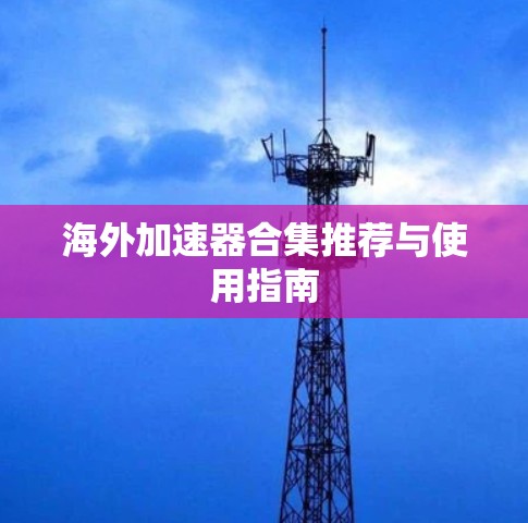 海外加速器合集推荐与使用指南