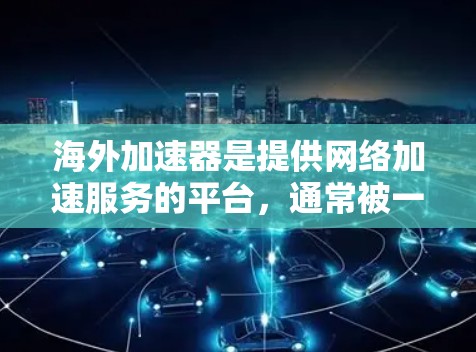 海外加速器是提供网络加速服务的平台，通常被一些国家或国际组织认证。以下是一些可靠的海外加速器推荐，供您参考