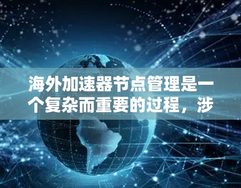 海外加速器节点管理是一个复杂而重要的过程，涉及多个步骤和细节。以下是一个结构化的指南，帮助您全面理解和管理海外加速器节点
