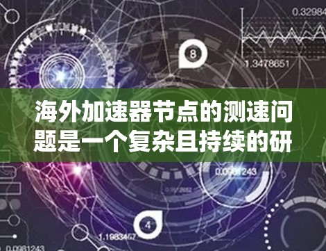海外加速器节点的测速问题是一个复杂且持续的研究领域，涉及多个方面，包括节点的运行特点、检测技术、通信链路、测试维护以及未来的发展。以下是对该问题的系统性总结