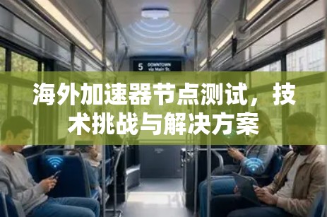 海外加速器节点测试，技术挑战与解决方案