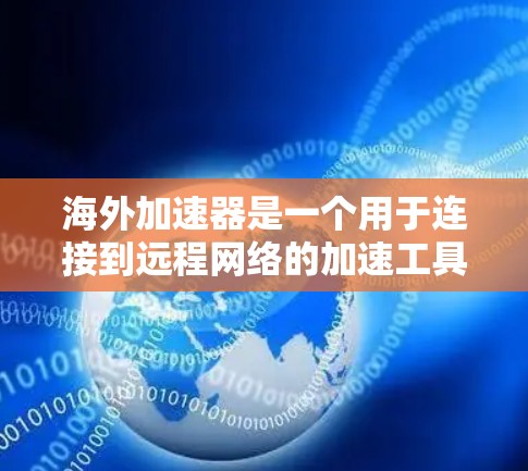 海外加速器是一个用于连接到远程网络的加速工具，专为海外用户设计，适用于在不同国家或地区的网络环境。以下是详细介绍
