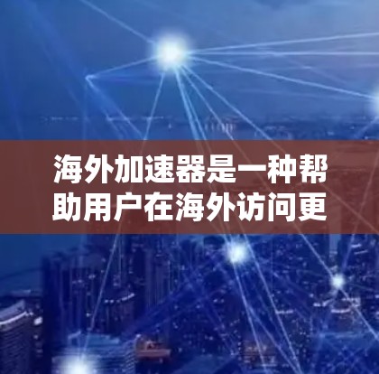 海外加速器是一种帮助用户在海外访问更快速、更安全网站的工具。以下是对海外加速器体验的总结