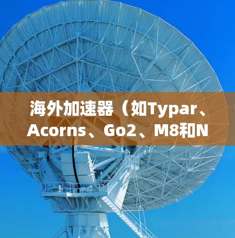 海外加速器（如Typar、Acorns、Go2、M8和NetNex等）是用于加速下载高速网络流量的工具，帮助用户更快地获得所需资源。以下是几个常见的海外加速器大全，供您参考