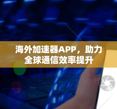 海外加速器APP，助力全球通信效率提升