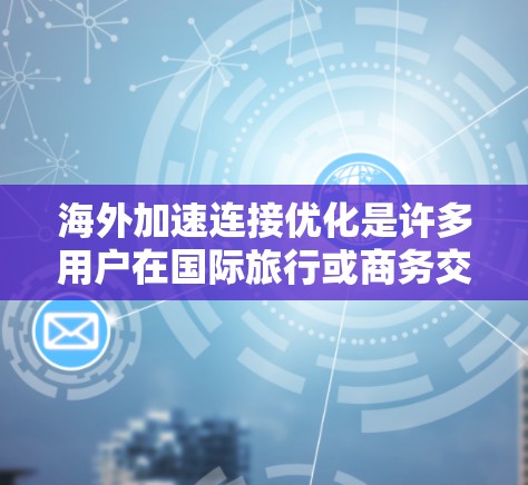 海外加速连接优化是许多用户在国际旅行或商务交流中遇到的问题之一。以下是一些优化海外加速连接的实用建议