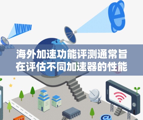 海外加速功能评测通常旨在评估不同加速器的性能、功能、兼容性和安全性，以帮助用户选择最适合他们的海外加速工具。以下是关于海外加速功能的一般评测要点，供参考