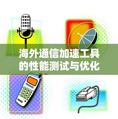 海外通信加速工具的性能测试与优化