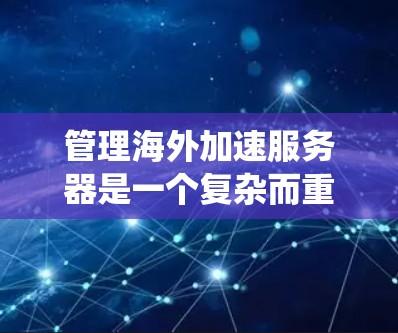 管理海外加速服务器是一个复杂而重要的任务，需要综合考虑安全、性能和管理等多个方面。以下是一个系统化的指南，帮助您有效地管理海外加速服务器